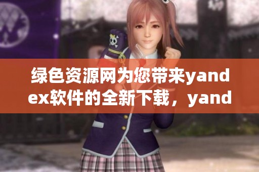 绿色资源网为您带来yandex软件的全新下载，yandex手机版app及应用大全尽在此处