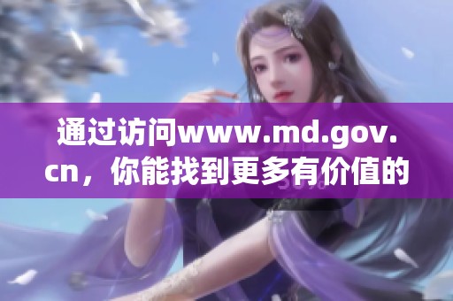 通过访问www.md.gov.cn，你能找到更多有价值的信息和资源。