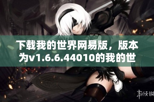 下载我的世界网易版，版本为v1.6.6.44010的我的世界国服版现已发布