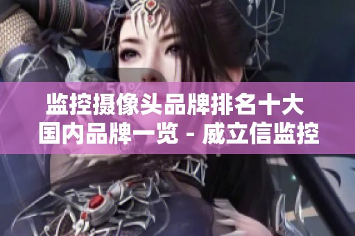 监控摄像头品牌排名十大 国内品牌一览 - 威立信监控品牌介绍