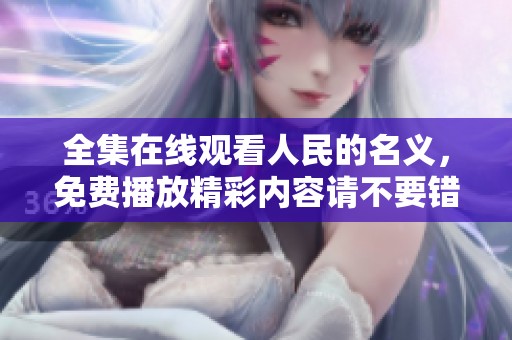 全集在线观看人民的名义，免费播放精彩内容请不要错过