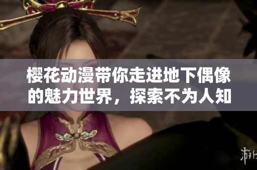 樱花动漫带你走进地下偶像的魅力世界，探索不为人知的音乐之旅