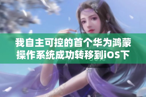我自主可控的首个华为鸿蒙操作系统成功转移到iOS下载安装，重写未来新体验