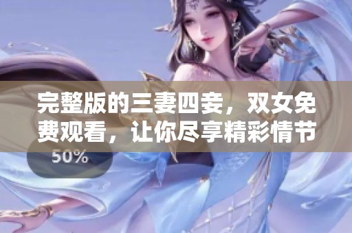 完整版的三妻四妾，双女免费观看，让你尽享精彩情节