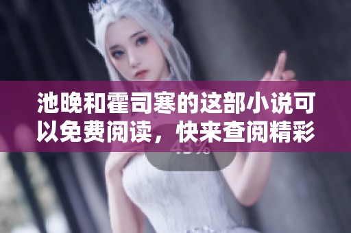 池晚和霍司寒的这部小说可以免费阅读，快来查阅精彩内容吧
