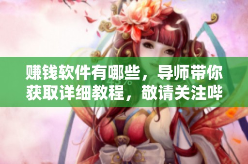 赚钱软件有哪些，导师带你获取详细教程，敬请关注哔哩哔哩