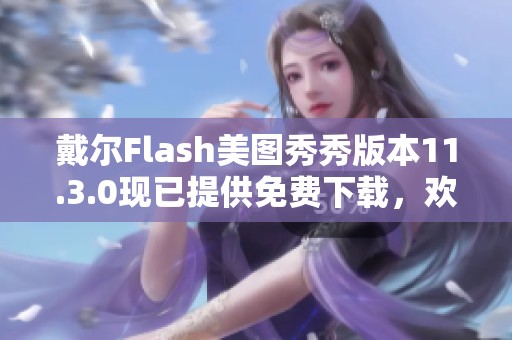 戴尔Flash美图秀秀版本11.3.0现已提供免费下载，欢迎大家来体验Flash美图秀秀下载服务