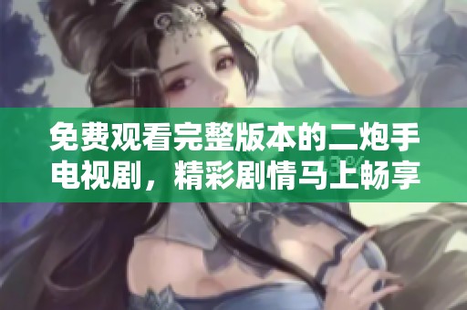 免费观看完整版本的二炮手电视剧，精彩剧情马上畅享！