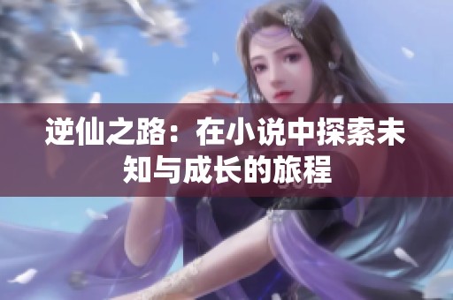 逆仙之路：在小说中探索未知与成长的旅程
