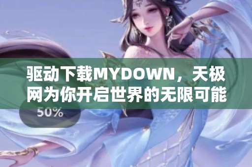 驱动下载MYDOWN，天极网为你开启世界的无限可能
