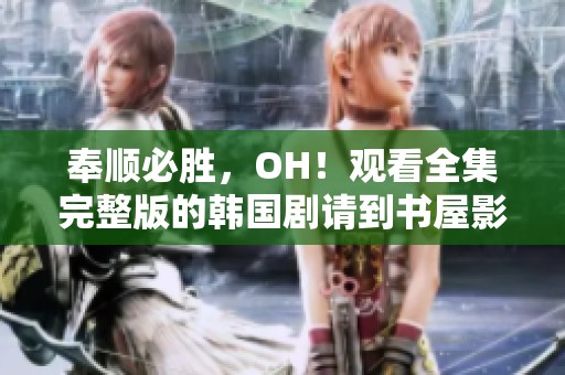 奉顺必胜，OH！观看全集完整版的韩国剧请到书屋影院免费在线播放地址