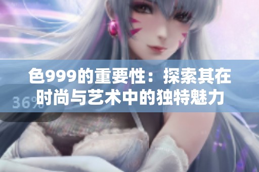 色999的重要性：探索其在时尚与艺术中的独特魅力