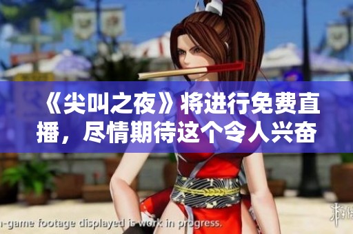 《尖叫之夜》将进行免费直播，尽情期待这个令人兴奋的时刻吧！