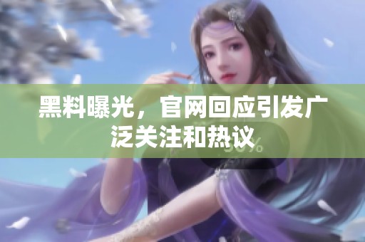 黑料曝光，官网回应引发广泛关注和热议