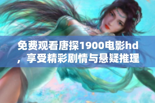 免费观看唐探1900电影hd，享受精彩剧情与悬疑推理全程体验