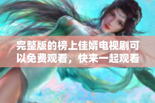 完整版的榜上佳婿电视剧可以免费观看，快来一起观看吧！
