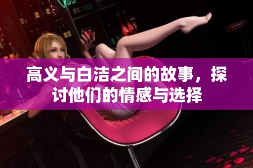 高义与白洁之间的故事，探讨他们的情感与选择
