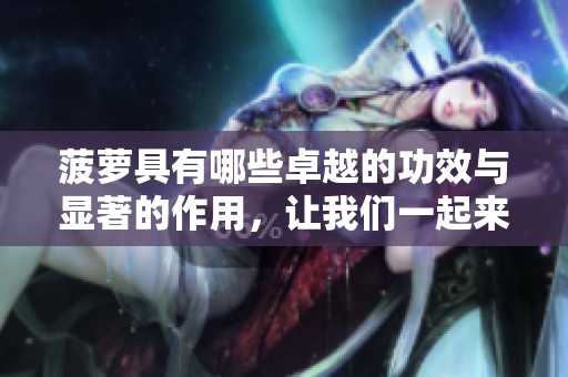 菠萝具有哪些卓越的功效与显著的作用，让我们一起来探索一下吧