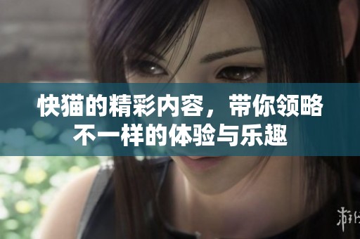 快猫的精彩内容，带你领略不一样的体验与乐趣