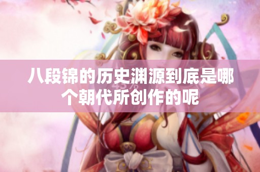 八段锦的历史渊源到底是哪个朝代所创作的呢