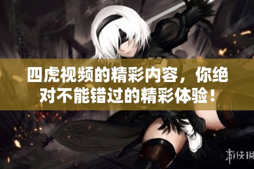 四虎视频的精彩内容，你绝对不能错过的精彩体验！