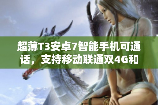超薄T3安卓7智能手机可通话，支持移动联通双4G和WiFi，功能强大无限畅享