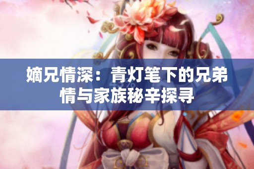 嫡兄情深：青灯笔下的兄弟情与家族秘辛探寻
