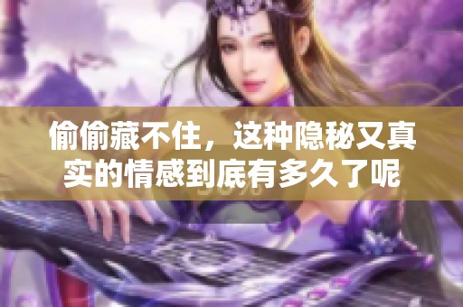 偷偷藏不住，这种隐秘又真实的情感到底有多久了呢