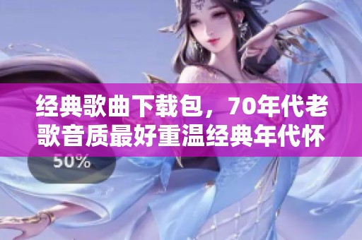 经典歌曲下载包，70年代老歌音质最好重温经典年代怀旧旋律
