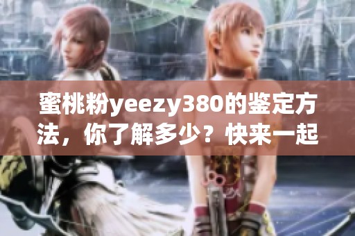 蜜桃粉yeezy380的鉴定方法，你了解多少？快来一起看看吧！