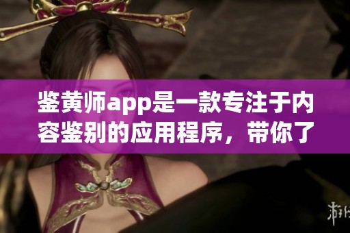 鉴黄师app是一款专注于内容鉴别的应用程序，带你了解专业的鉴黄服务。