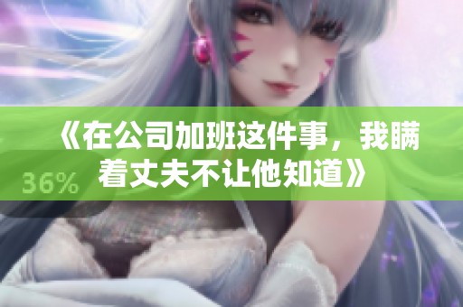 《在公司加班这件事，我瞒着丈夫不让他知道》