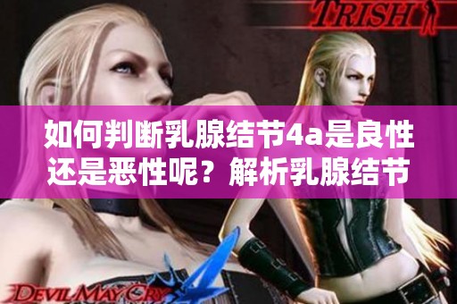 如何判断乳腺结节4a是良性还是恶性呢？解析乳腺结节的性质。