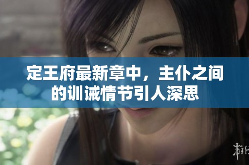 定王府最新章中，主仆之间的训诫情节引人深思