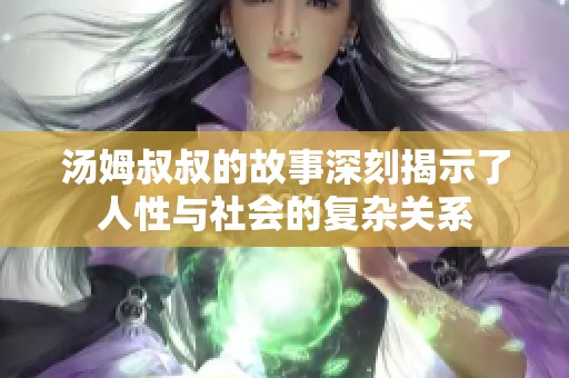 汤姆叔叔的故事深刻揭示了人性与社会的复杂关系