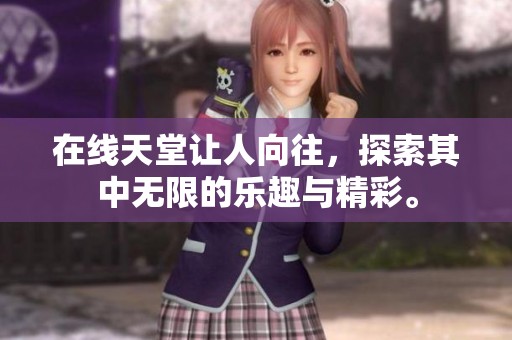 在线天堂让人向往，探索其中无限的乐趣与精彩。