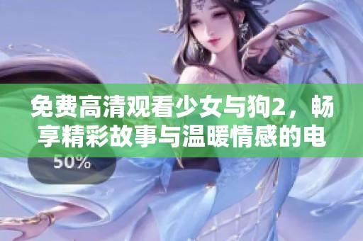 免费高清观看少女与狗2，畅享精彩故事与温暖情感的电影体验。
