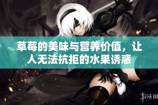 草莓的美味与营养价值，让人无法抗拒的水果诱惑
