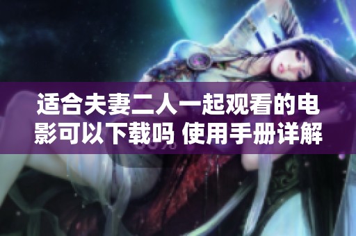 适合夫妻二人一起观看的电影可以下载吗 使用手册详解在哔哩哔哩