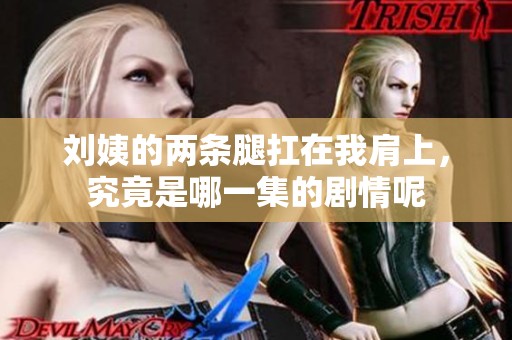 刘姨的两条腿扛在我肩上，究竟是哪一集的剧情呢