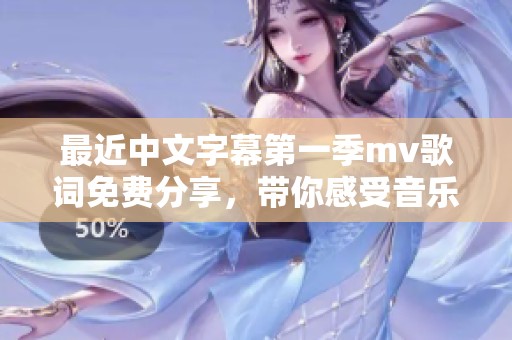 最近中文字幕第一季mv歌词免费分享，带你感受音乐的魅力与情感