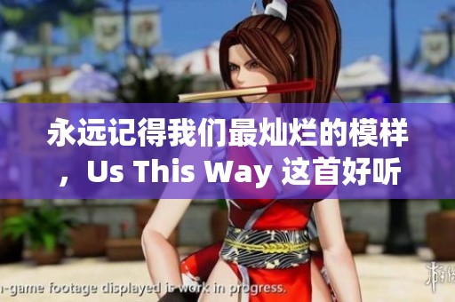 永远记得我们最灿烂的模样，Us This Way 这首好听英文歌曲让人感动