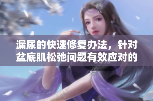 漏尿的快速修复办法，针对盆底肌松弛问题有效应对的方法