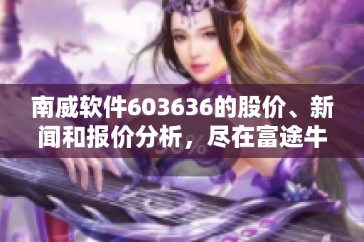 南威软件603636的股价、新闻和报价分析，尽在富途牛牛图表展示中