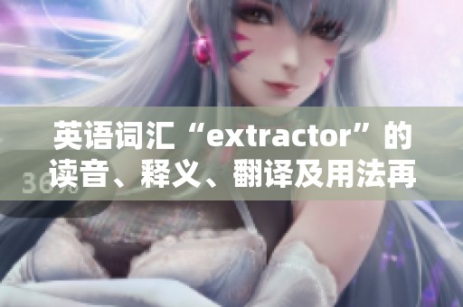英语词汇“extractor”的读音、释义、翻译及用法再谈及例句分析