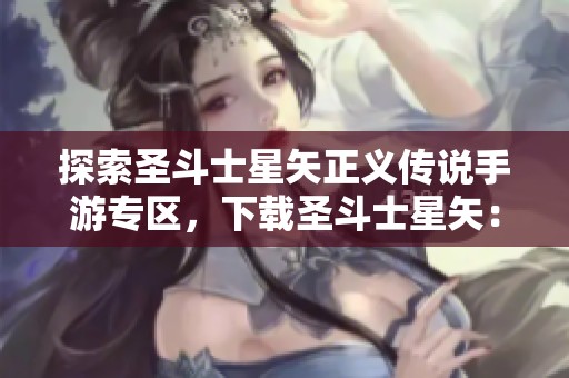 探索圣斗士星矢正义传说手游专区，下载圣斗士星矢：正义传说，尽享游戏乐趣！