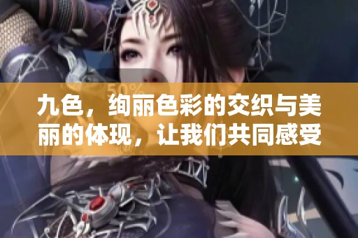 九色，绚丽色彩的交织与美丽的体现，让我们共同感受这份色彩的魅力。