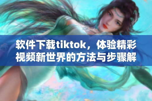 软件下载tiktok，体验精彩视频新世界的方法与步骤解析
