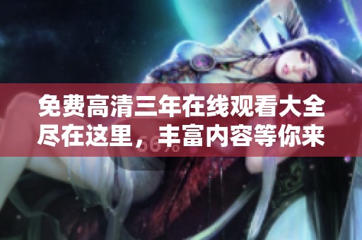 免费高清三年在线观看大全尽在这里，丰富内容等你来探索！