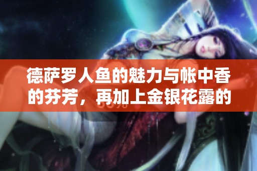 德萨罗人鱼的魅力与帐中香的芬芳，再加上金银花露的清新滋味